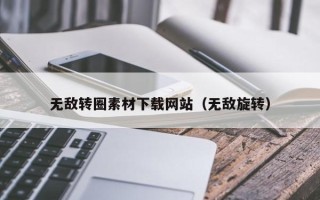 柳州无敌转圈素材下载网站（无敌旋转）